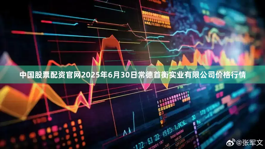 中国股票配资官网2025年6月30日常德首衡实业有限公司价格行情