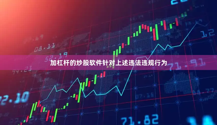 加杠杆的炒股软件　　针对上述违法违规行为