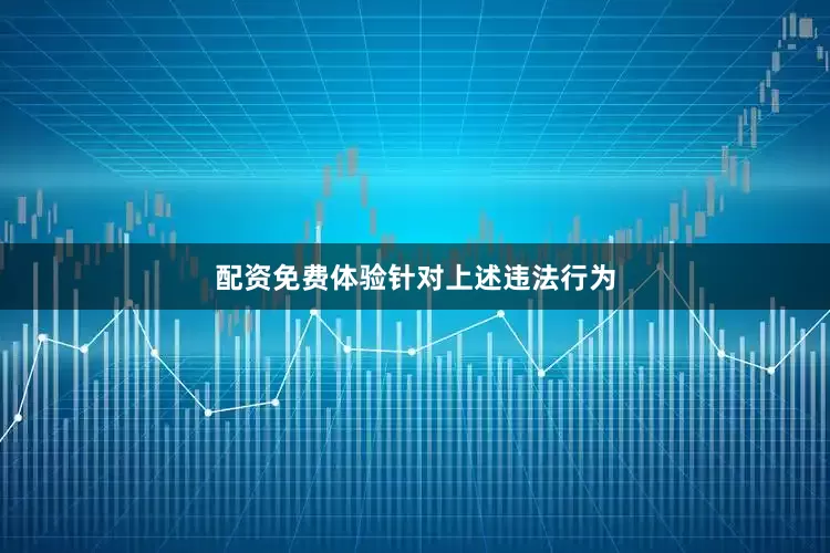 配资免费体验　　针对上述违法行为