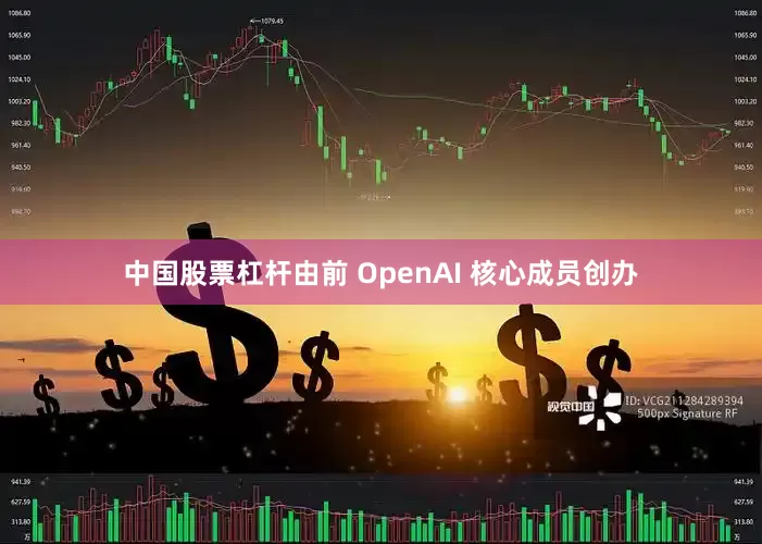 中国股票杠杆由前 OpenAI 核心成员创办