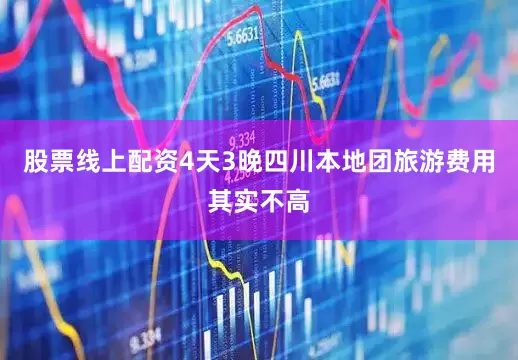 股票线上配资4天3晚四川本地团旅游费用其实不高