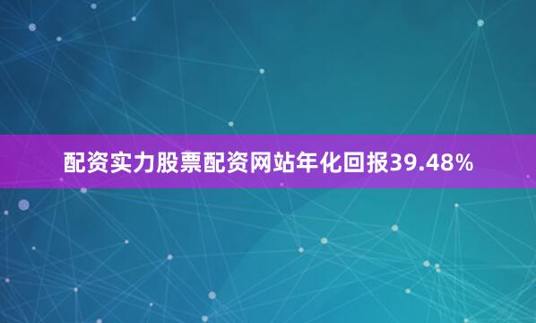 配资实力股票配资网站年化回报39.48%
