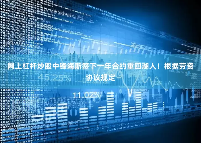 网上杠杆炒股中锋海斯签下一年合约重回湖人！　　根据劳资协议规定