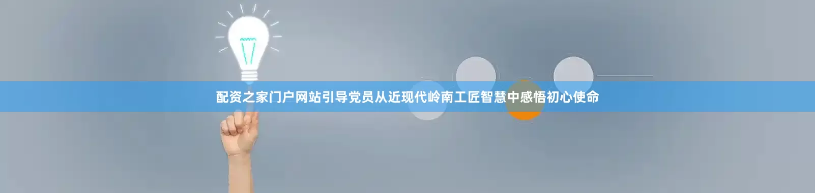 配资之家门户网站引导党员从近现代岭南工匠智慧中感悟初心使命