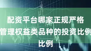 配资平台哪家正规严格管理权益类品种的投资比例