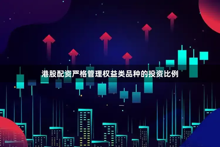 港股配资严格管理权益类品种的投资比例