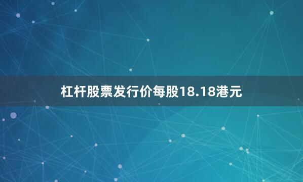 杠杆股票发行价每股18.18港元
