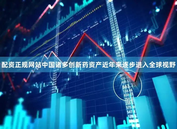 配资正规网站中国诸多创新药资产近年来逐步进入全球视野