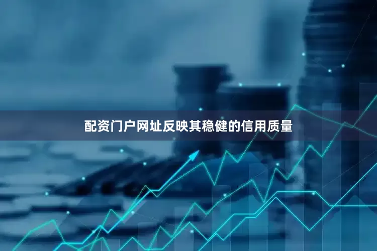 配资门户网址反映其稳健的信用质量
