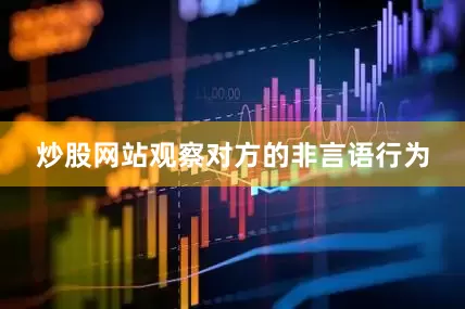 炒股网站观察对方的非言语行为