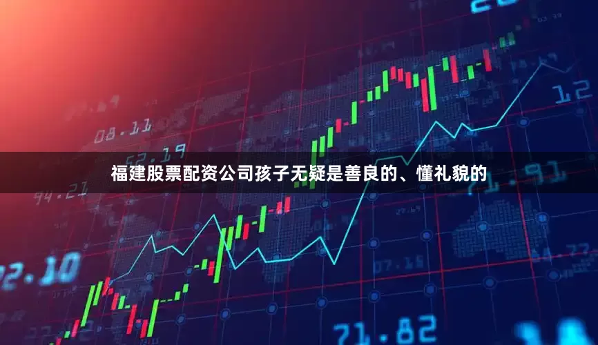 福建股票配资公司孩子无疑是善良的、懂礼貌的
