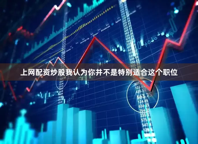 上网配资炒股我认为你并不是特别适合这个职位