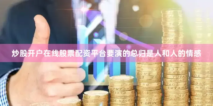 炒股开户在线股票配资平台要演的总归是人和人的情感