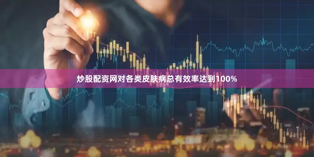 炒股配资网对各类皮肤病总有效率达到100%