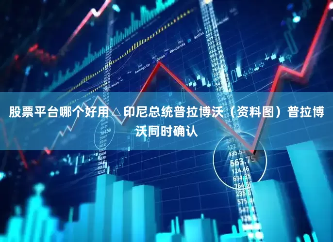 股票平台哪个好用△印尼总统普拉博沃（资料图）普拉博沃同时确认