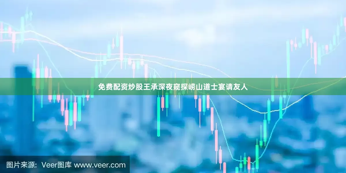 免费配资炒股王承深夜窥探崂山道士宴请友人