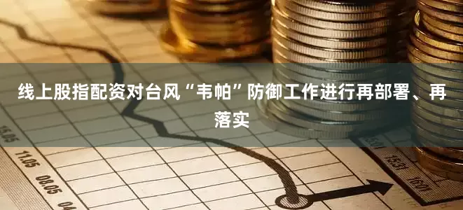 线上股指配资对台风“韦帕”防御工作进行再部署、再落实