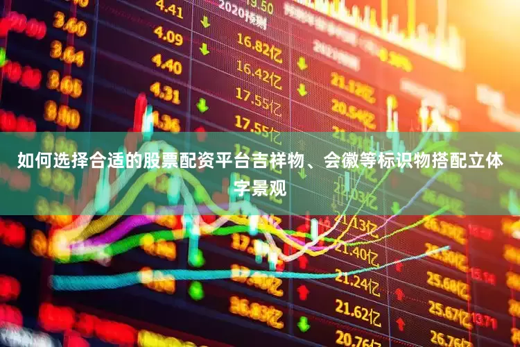 如何选择合适的股票配资平台吉祥物、会徽等标识物搭配立体字景观