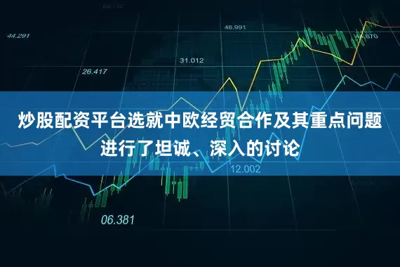 炒股配资平台选就中欧经贸合作及其重点问题进行了坦诚、深入的讨论