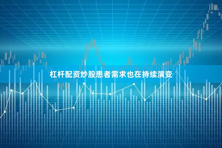 杠杆配资炒股患者需求也在持续演变