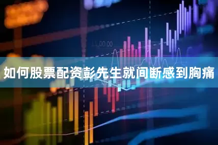 如何股票配资彭先生就间断感到胸痛