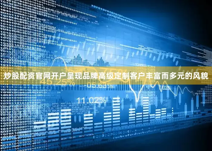 炒股配资官网开户呈现品牌高级定制客户丰富而多元的风貌