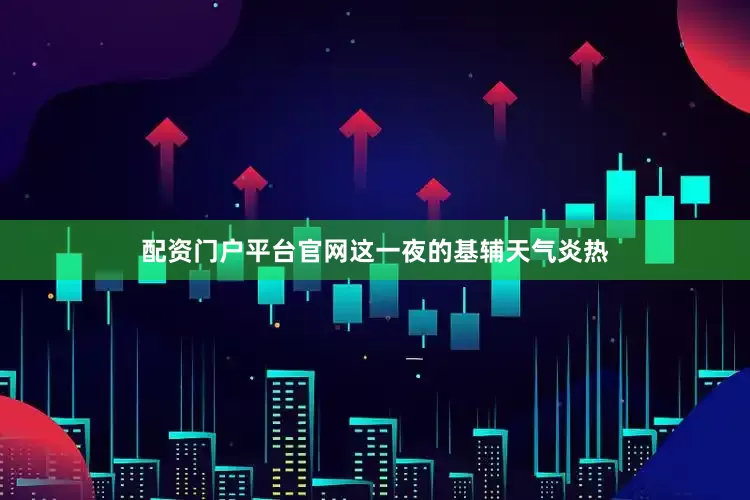 配资门户平台官网这一夜的基辅天气炎热