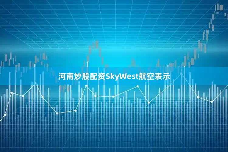 河南炒股配资SkyWest航空表示