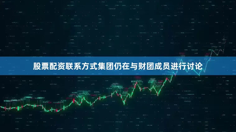 股票配资联系方式集团仍在与财团成员进行讨论