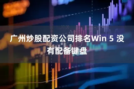 广州炒股配资公司排名Win 5 没有配备键盘