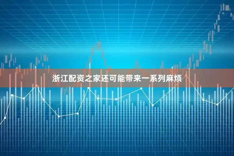 浙江配资之家还可能带来一系列麻烦
