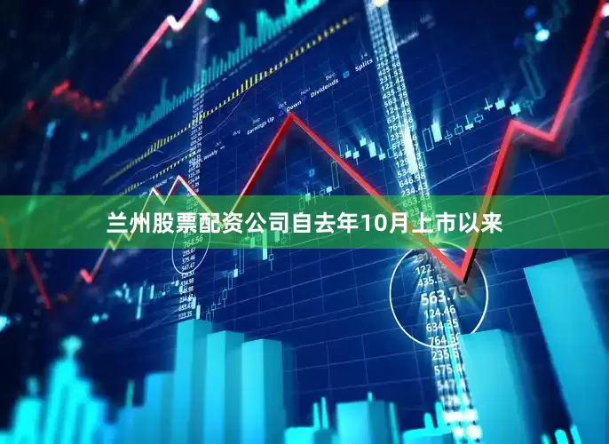 兰州股票配资公司自去年10月上市以来