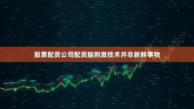 股票配资公司配资脑刺激技术并非新鲜事物