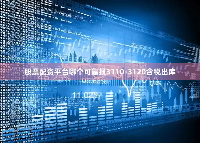股票配资平台哪个可靠报3110-3120含税出库