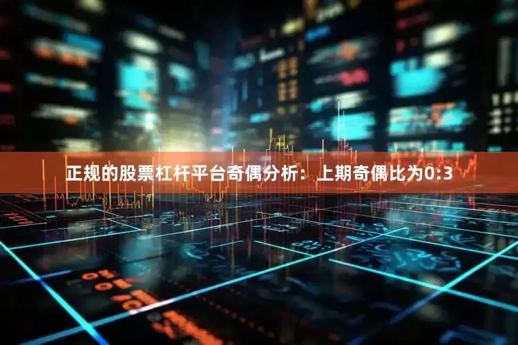 正规的股票杠杆平台　　奇偶分析：上期奇偶比为0:3