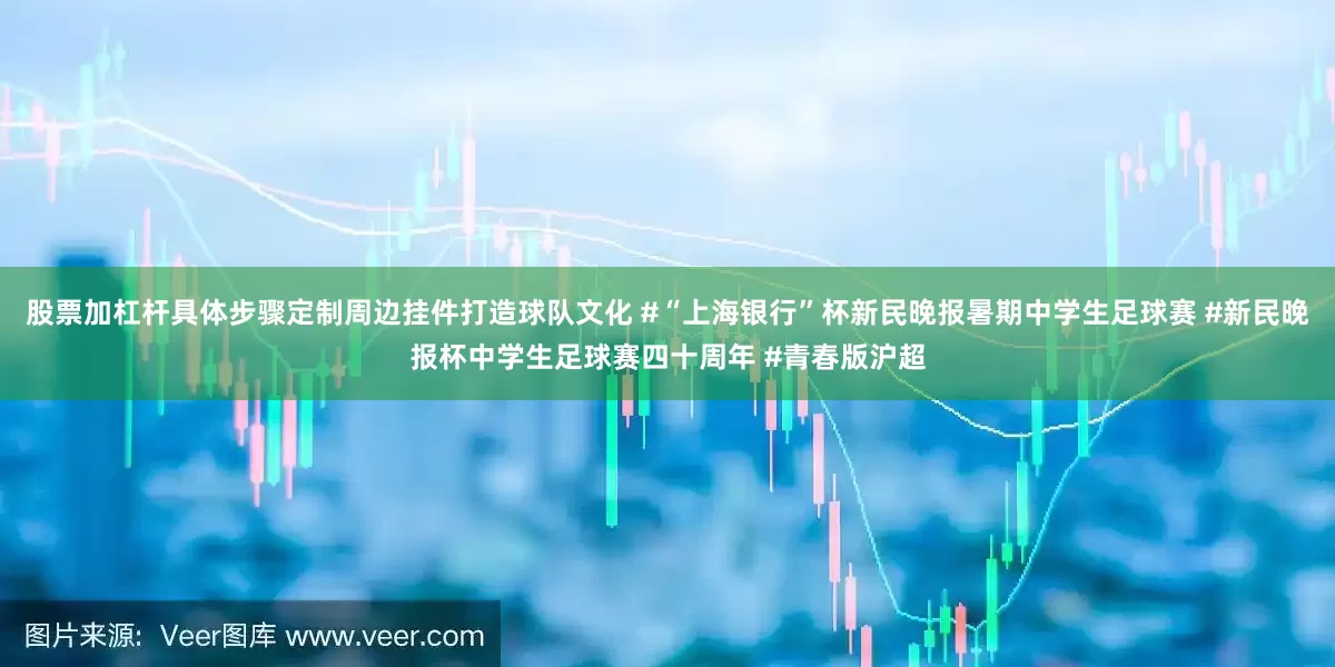 股票加杠杆具体步骤定制周边挂件打造球队文化 #“上海银行”杯新民晚报暑期中学生足球赛 #新民晚报杯中学生足球赛四十周年 #青春版沪超