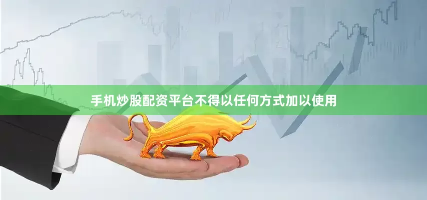 手机炒股配资平台不得以任何方式加以使用