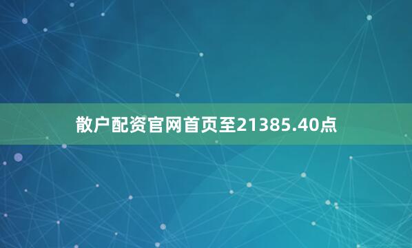 散户配资官网首页至21385.40点