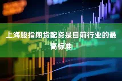 上海股指期货配资是目前行业的最高标准
