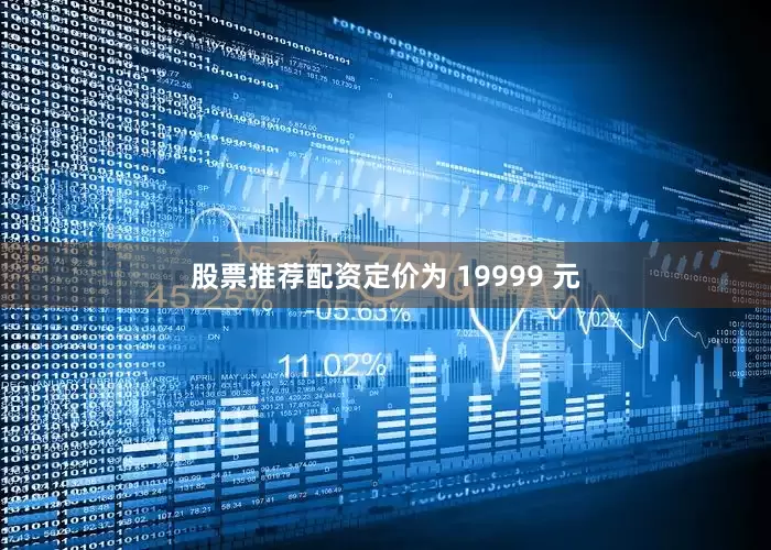 股票推荐配资定价为 19999 元