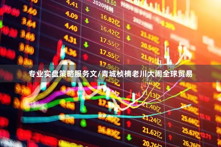 专业实盘策略服务　　文/青城桢楠　　老川大闹全球贸易